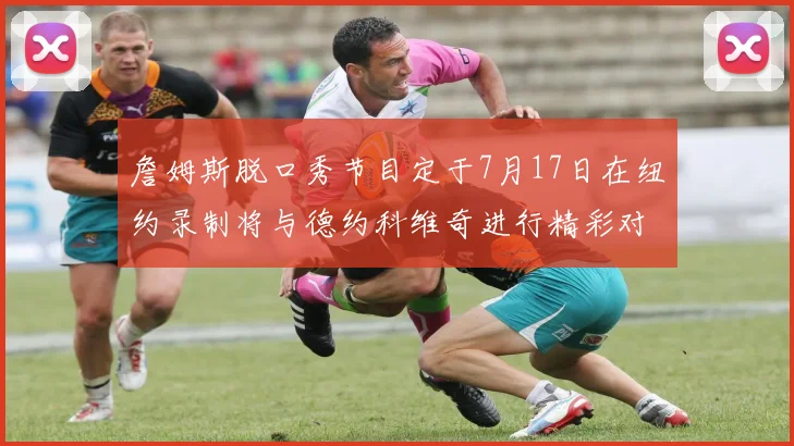 詹姆斯脱口秀节目定于7月17日在纽约录制将与德约科维奇进行精彩对话